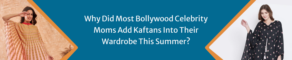 Why did most Bollywood celebrity moms add Kaftans into their wardrobe this summer?