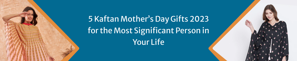 5 Kaftan Mother’s Day Gifts 2023 for the Most Significant Person in Your Life